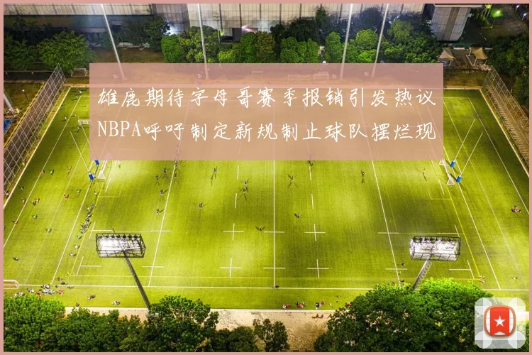 雄鹿期待字母哥赛季报销引发热议NBPA呼吁制定新规制止球队摆烂现象
