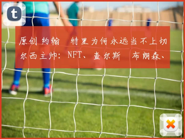 原创 约翰・特里为何永远当不上切尔西主帅：NFT、查尔斯・布朗森、网红联赛……
