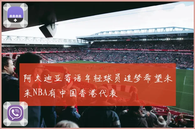 阿夫迪亚寄语年轻球员追梦希望未来NBA有中国香港代表