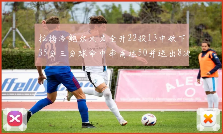 拉梅洛鲍尔火力全开22投13中砍下35分三分球命中率高达50并送出8次助攻