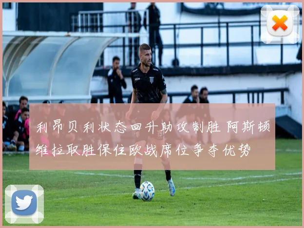 利昂贝利状态回升助攻制胜 阿斯顿维拉取胜保住欧战席位争夺优势