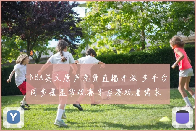NBA英文原声免费直播开放 多平台同步覆盖常规赛季后赛观看需求