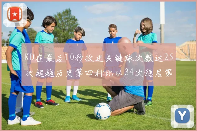KD在最后10秒投进关键球次数达25次超越历史第四科比以34次稳居第一