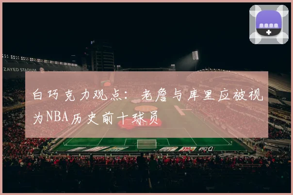 白巧克力观点：老詹与库里应被视为NBA历史前十球员